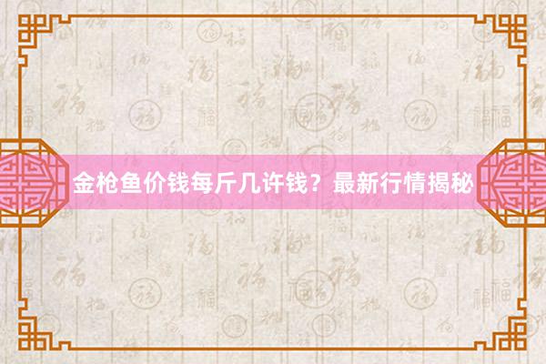 金枪鱼价钱每斤几许钱？最新行情揭秘