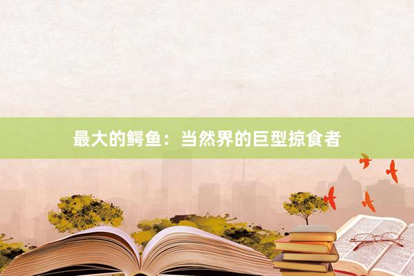 最大的鳄鱼:当然界的巨型掠食者